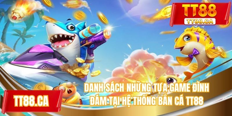 Danh sách những tựa game đình đám tại hệ thống bắn cá TT88