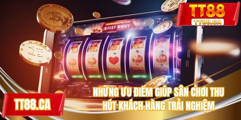 Những ưu điểm giúp sân chơi thu hút khách hàng trải nghiệm